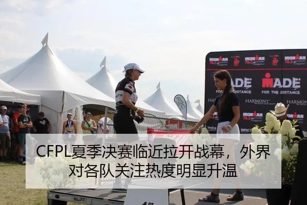 CFPL夏季决赛临近拉开战幕，外界对各队关注热度明显升温